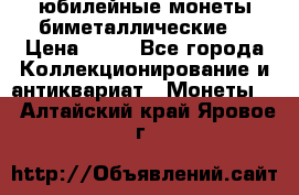 юбилейные монеты биметаллические  › Цена ­ 50 - Все города Коллекционирование и антиквариат » Монеты   . Алтайский край,Яровое г.